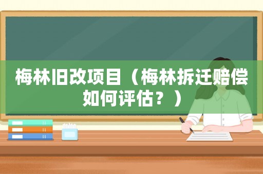梅林舊改項(xiàng)目（梅林拆遷賠償如何評(píng)估？）