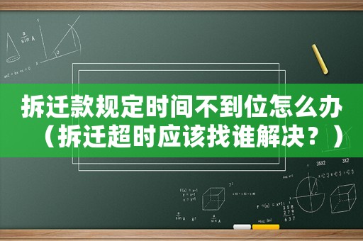 拆遷款規(guī)定時(shí)間不到位怎么辦（拆遷超時(shí)應(yīng)該找誰(shuí)解決？）