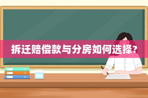 拆遷賠償款與分房如何選擇?