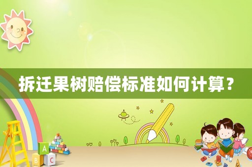 拆遷果樹賠償標準如何計算？