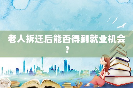 老人拆遷后能否得到就業機會？