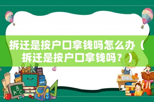 拆遷是按戶口拿錢嗎怎么辦（拆遷是按戶口拿錢嗎？）