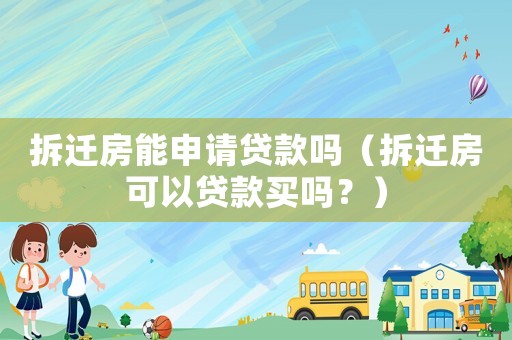 拆遷房能申請貸款嗎（拆遷房可以貸款買嗎？）