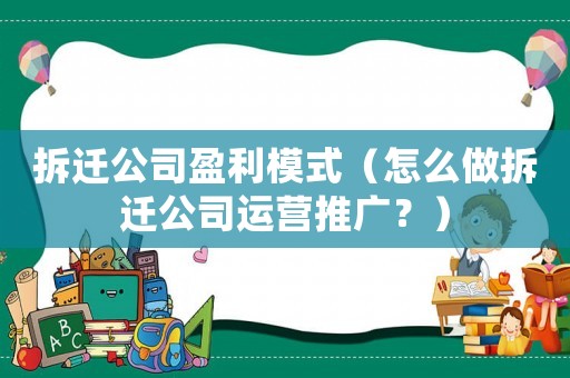 拆遷公司盈利模式（怎么做拆遷公司運營推廣？）