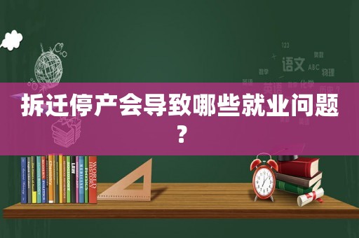 拆遷停產(chǎn)會導致哪些就業(yè)問題？