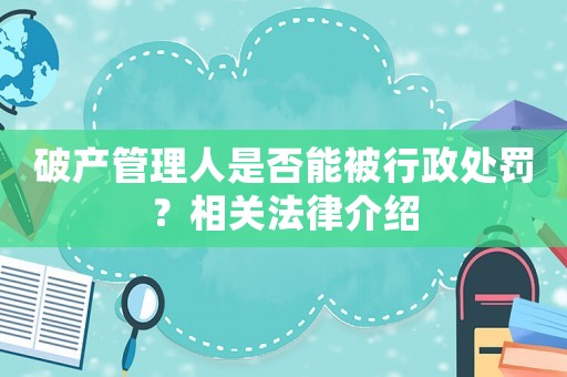 破產管理人是否能被行政處罰？相關法律介紹