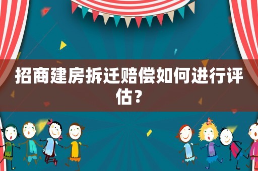 招商建房拆遷賠償如何進行評估？