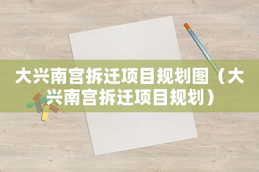 大興南宮拆遷項目規劃圖（大興南宮拆遷項目規劃）