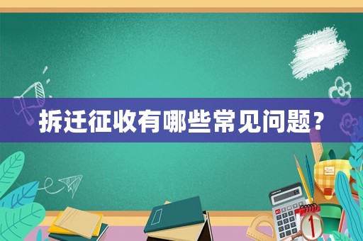 拆遷征收有哪些常見問題？