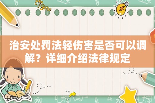 治安處罰法輕傷害是否可以調解？詳細介紹法律規定