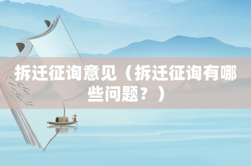 拆遷征詢意見（拆遷征詢有哪些問題？）