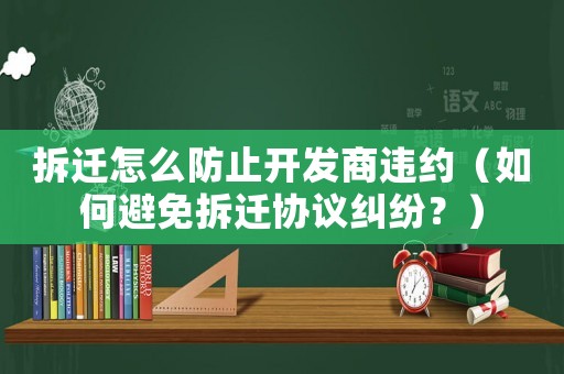 拆遷怎么防止開發商違約（如何避免拆遷協議糾紛？）