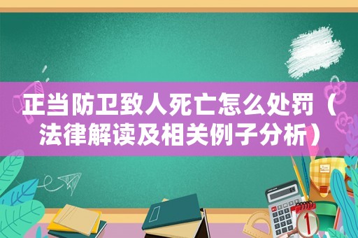 正當防衛致人死亡怎么處罰（法律解讀及相關例子分析）