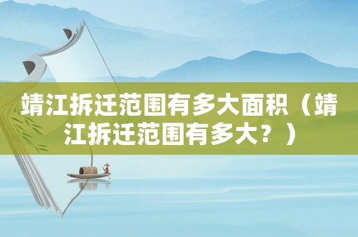 靖江拆遷范圍有多大面積（靖江拆遷范圍有多大？）