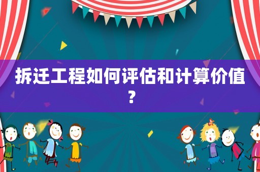 拆遷工程如何評估和計算價值？