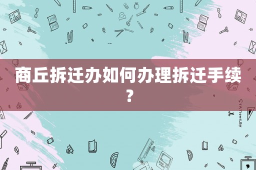 商丘拆遷辦如何辦理拆遷手續？
