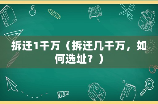 拆遷1千萬（拆遷幾千萬，如何選址？）