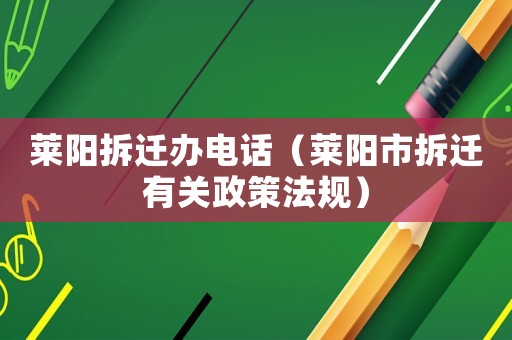 萊陽拆遷辦電話（萊陽市拆遷有關政策法規）