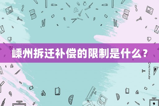 嵊州拆遷補償的限制是什么？