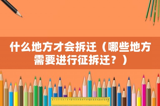 什么地方才會拆遷（哪些地方需要進行征拆遷？）