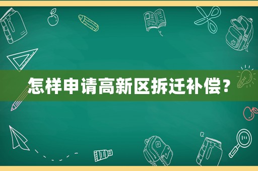 怎樣申請高新區(qū)拆遷補償？