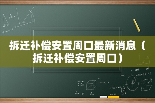 拆遷補償安置周口最新消息（拆遷補償安置周口）
