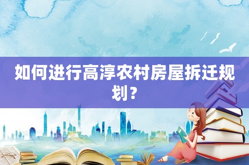 如何進(jìn)行高淳農(nóng)村房屋拆遷規(guī)劃？