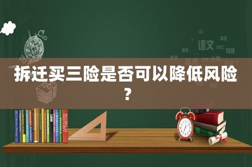 拆遷買三險是否可以降低風險？