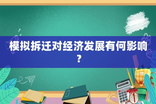 模擬拆遷對經(jīng)濟發(fā)展有何影響？