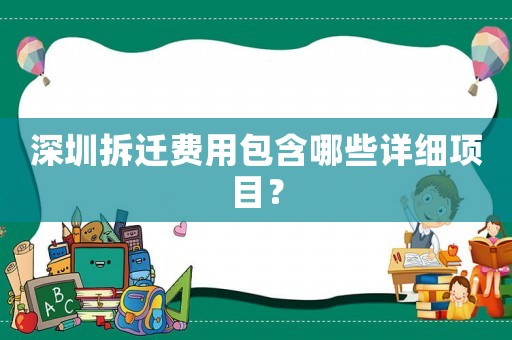 深圳拆遷費用包含哪些詳細項目？