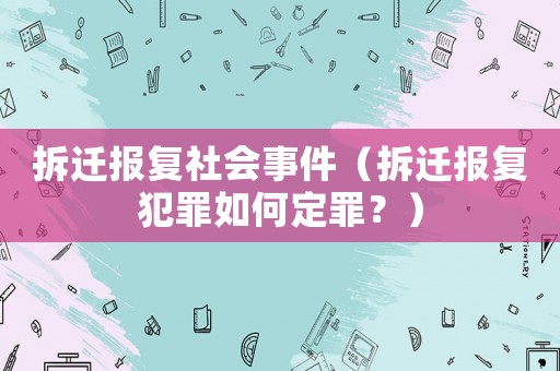 拆遷報復社會事件（拆遷報復犯罪如何定罪？）