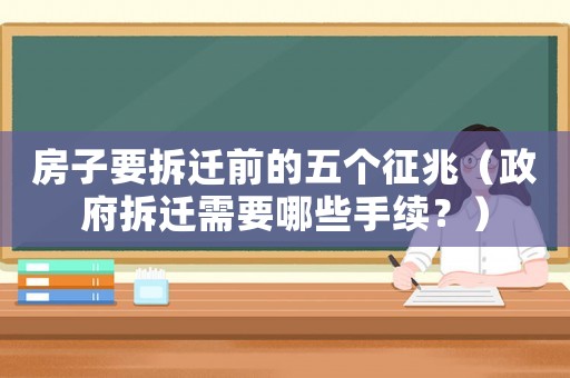 房子要拆遷前的五個征兆（政府拆遷需要哪些手續？）