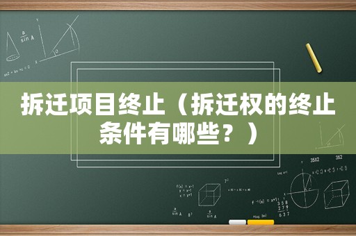 拆遷項目終止（拆遷權的終止條件有哪些？）