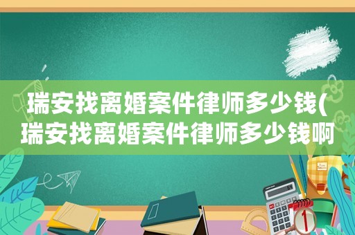 瑞安找離婚案件律師多少錢(瑞安找離婚案件律師多少錢啊)