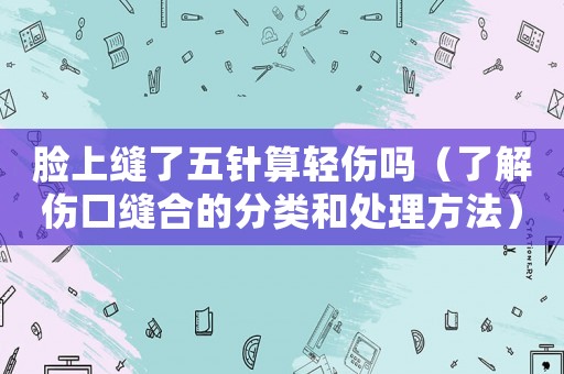臉上縫了五針算輕傷嗎（了解傷口縫合的分類和處理方法）