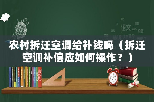 農村拆遷空調給補錢嗎（拆遷空調補償應如何操作？）