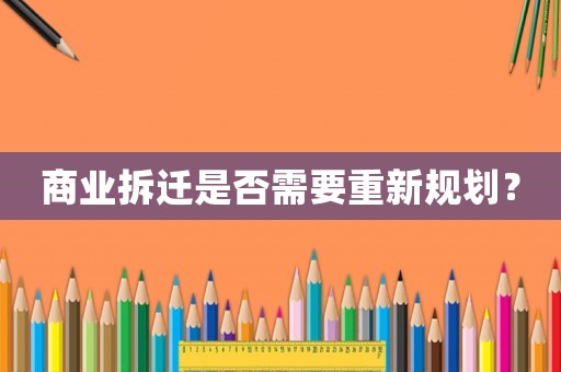 商業(yè)拆遷是否需要重新規(guī)劃？