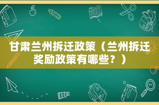 甘肅蘭州拆遷政策（蘭州拆遷獎勵政策有哪些？）