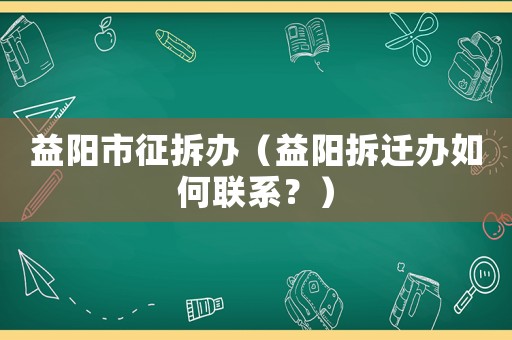益陽市征拆辦（益陽拆遷辦如何聯(lián)系？）