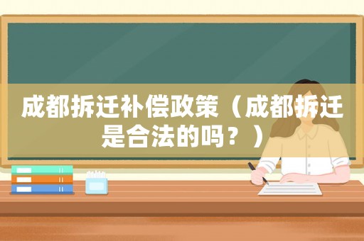 成都拆遷補(bǔ)償政策（成都拆遷是合法的嗎？）