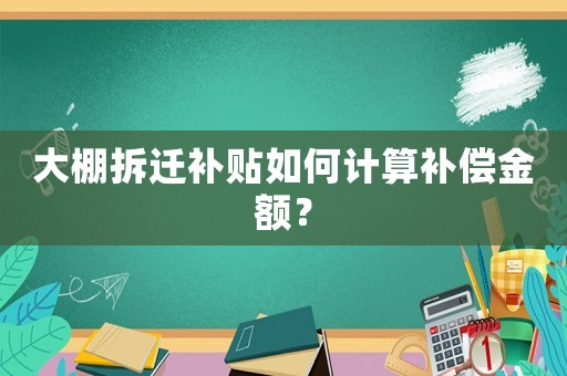 大棚拆遷補貼如何計算補償金額？