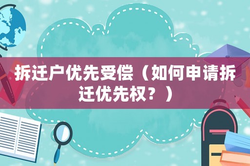 拆遷戶優(yōu)先受償（如何申請拆遷優(yōu)先權(quán)？）