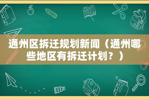 通州區拆遷規劃新聞（通州哪些地區有拆遷計劃？）