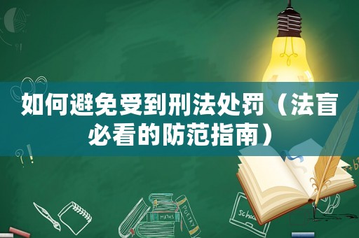 如何避免受到刑法處罰（法盲必看的防范指南）