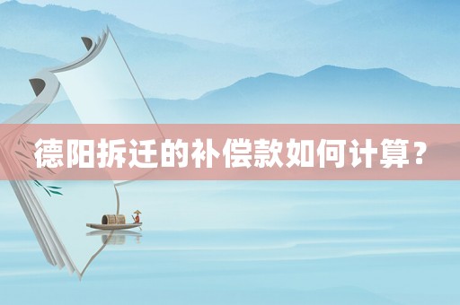 德陽拆遷的補(bǔ)償款如何計(jì)算？