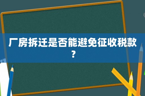 廠房拆遷是否能避免征收稅款？