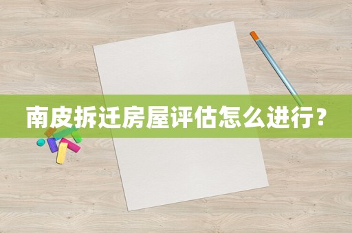 南皮拆遷房屋評估怎么進行？