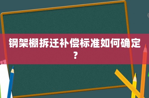 鋼架棚拆遷補償標準如何確定？