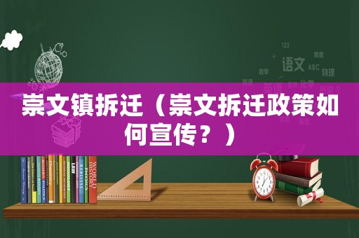 崇文鎮(zhèn)拆遷（崇文拆遷政策如何宣傳？）