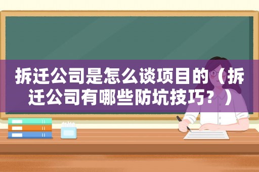 拆遷公司是怎么談項目的（拆遷公司有哪些防坑技巧？）